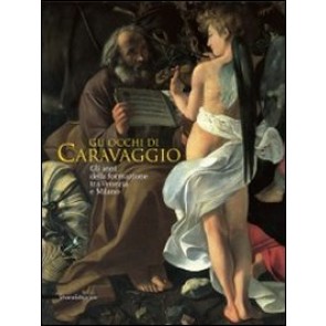 Gli occhi di Caravaggio. Gli anni della formazione tra Venezia e Milano. Ediz. illustrata