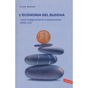 L' economia del Buddha. I suoi insegnamenti ci salveranno dalla crisi 